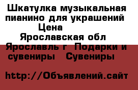 Шкатулка музыкальная-пианино для украшений › Цена ­ 1 200 - Ярославская обл., Ярославль г. Подарки и сувениры » Сувениры   